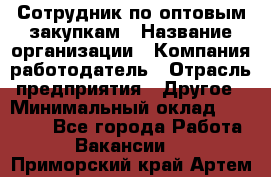 Сотрудник по оптовым закупкам › Название организации ­ Компания-работодатель › Отрасль предприятия ­ Другое › Минимальный оклад ­ 28 000 - Все города Работа » Вакансии   . Приморский край,Артем г.